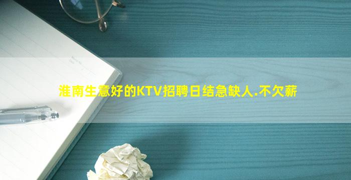淮南生意好的KTV招聘日结急缺人.不欠薪